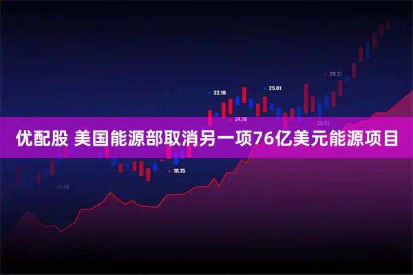 优配股 美国能源部取消另一项76亿美元能源项目